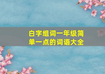 白字组词一年级简单一点的词语大全