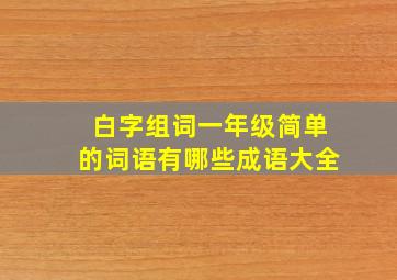 白字组词一年级简单的词语有哪些成语大全