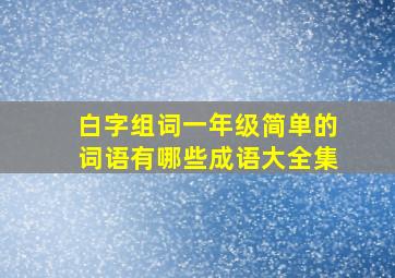 白字组词一年级简单的词语有哪些成语大全集