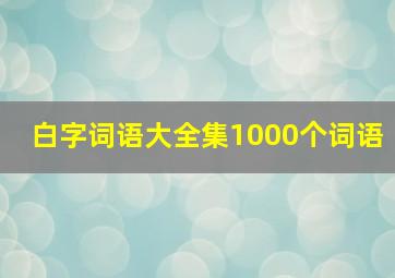 白字词语大全集1000个词语