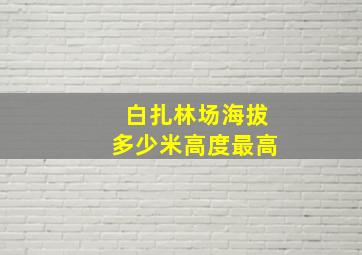 白扎林场海拔多少米高度最高