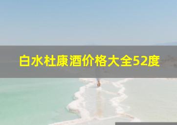 白水杜康酒价格大全52度