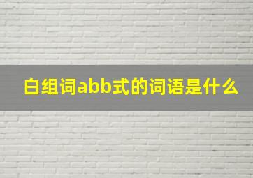 白组词abb式的词语是什么