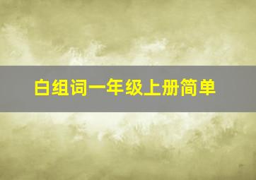 白组词一年级上册简单