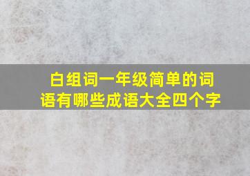 白组词一年级简单的词语有哪些成语大全四个字