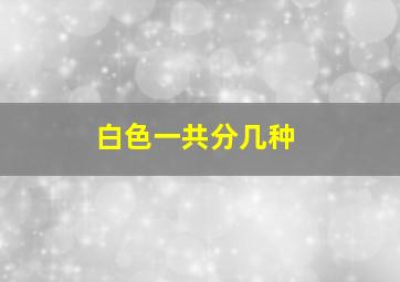 白色一共分几种