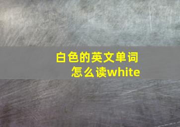 白色的英文单词怎么读white