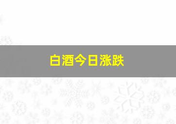 白酒今日涨跌