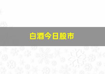 白酒今日股市