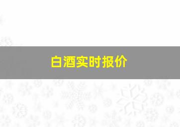 白酒实时报价