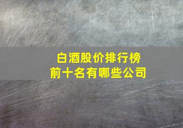 白酒股价排行榜前十名有哪些公司