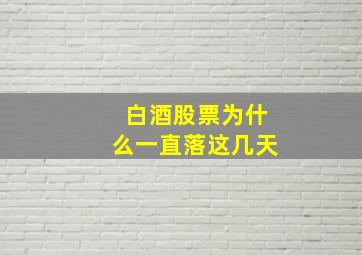 白酒股票为什么一直落这几天