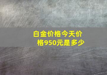 白金价格今天价格950元是多少