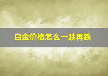 白金价格怎么一跌再跌