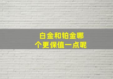 白金和铂金哪个更保值一点呢