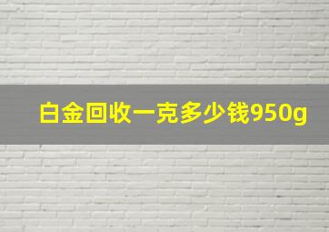 白金回收一克多少钱950g