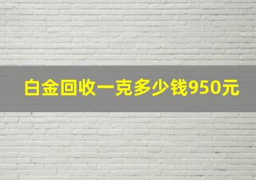 白金回收一克多少钱950元