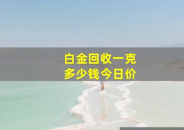 白金回收一克多少钱今日价