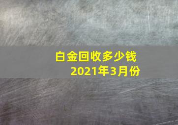 白金回收多少钱2021年3月份