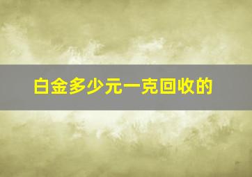 白金多少元一克回收的