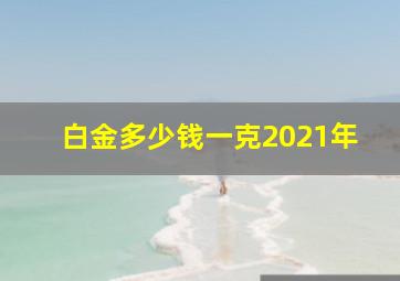 白金多少钱一克2021年