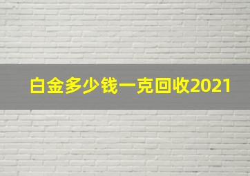 白金多少钱一克回收2021