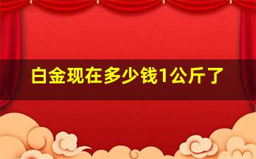 白金现在多少钱1公斤了