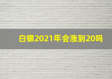 白银2021年会涨到20吗