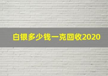 白银多少钱一克回收2020