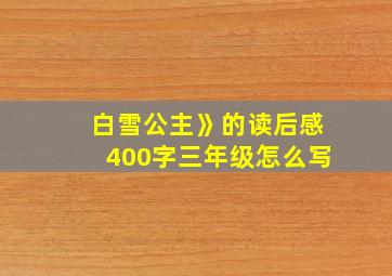 白雪公主》的读后感400字三年级怎么写