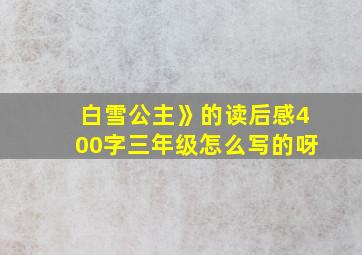 白雪公主》的读后感400字三年级怎么写的呀