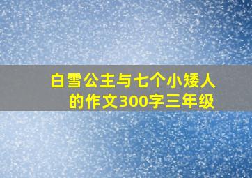 白雪公主与七个小矮人的作文300字三年级