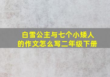 白雪公主与七个小矮人的作文怎么写二年级下册