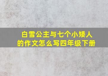 白雪公主与七个小矮人的作文怎么写四年级下册