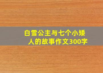 白雪公主与七个小矮人的故事作文300字