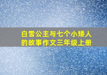 白雪公主与七个小矮人的故事作文三年级上册