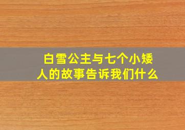 白雪公主与七个小矮人的故事告诉我们什么