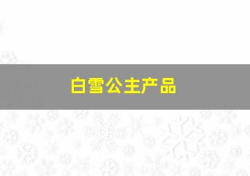 白雪公主产品