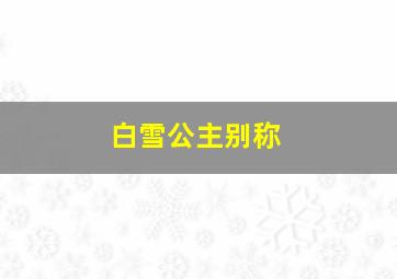 白雪公主别称