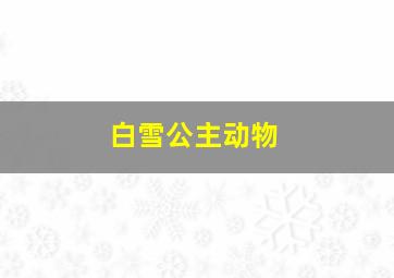 白雪公主动物