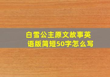 白雪公主原文故事英语版简短50字怎么写