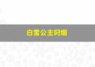 白雪公主叼烟