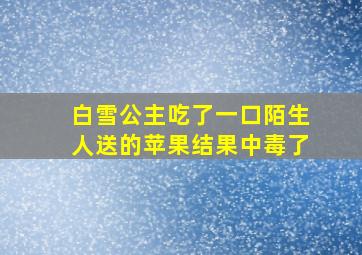 白雪公主吃了一口陌生人送的苹果结果中毒了