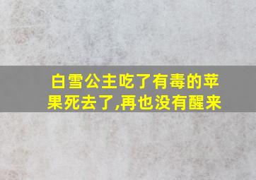 白雪公主吃了有毒的苹果死去了,再也没有醒来