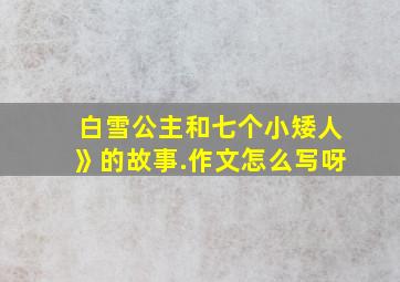 白雪公主和七个小矮人》的故事.作文怎么写呀