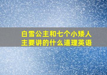 白雪公主和七个小矮人主要讲的什么道理英语