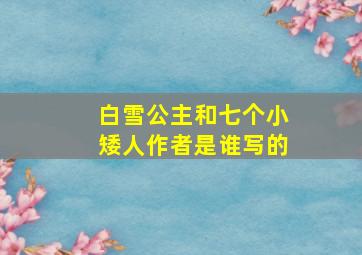 白雪公主和七个小矮人作者是谁写的