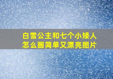 白雪公主和七个小矮人怎么画简单又漂亮图片