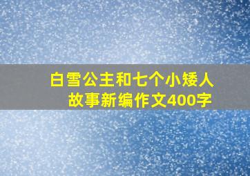 白雪公主和七个小矮人故事新编作文400字