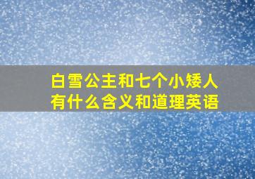 白雪公主和七个小矮人有什么含义和道理英语